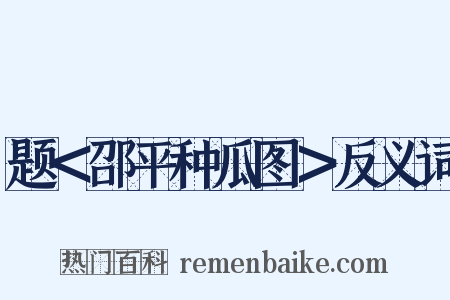 题＜邵平种瓜图＞反义词是什么意思的图片